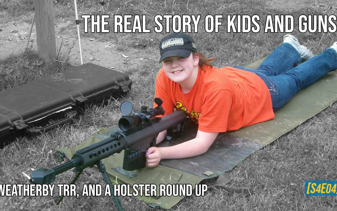 The Real Story of Kids and Guns, Weatherby TRR, and a Holster Round Up [S4E04]