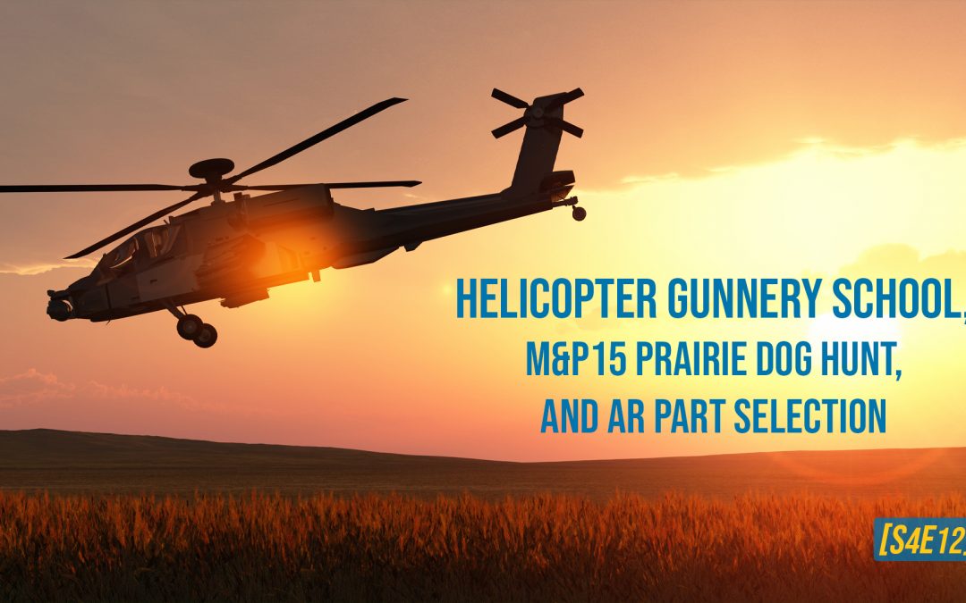 Helicopter Gunnery School, M&P15 Prairie Dog Hunt, and AR Part Selection [S4E12]