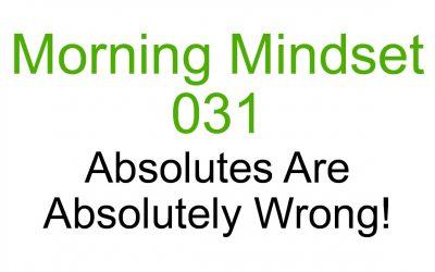 Morning Mindset 031 – Absolutes are Absolutely Wrong!
