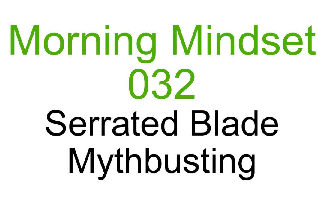 Morning Mindset 032 – Serrated Blade Mythbusting