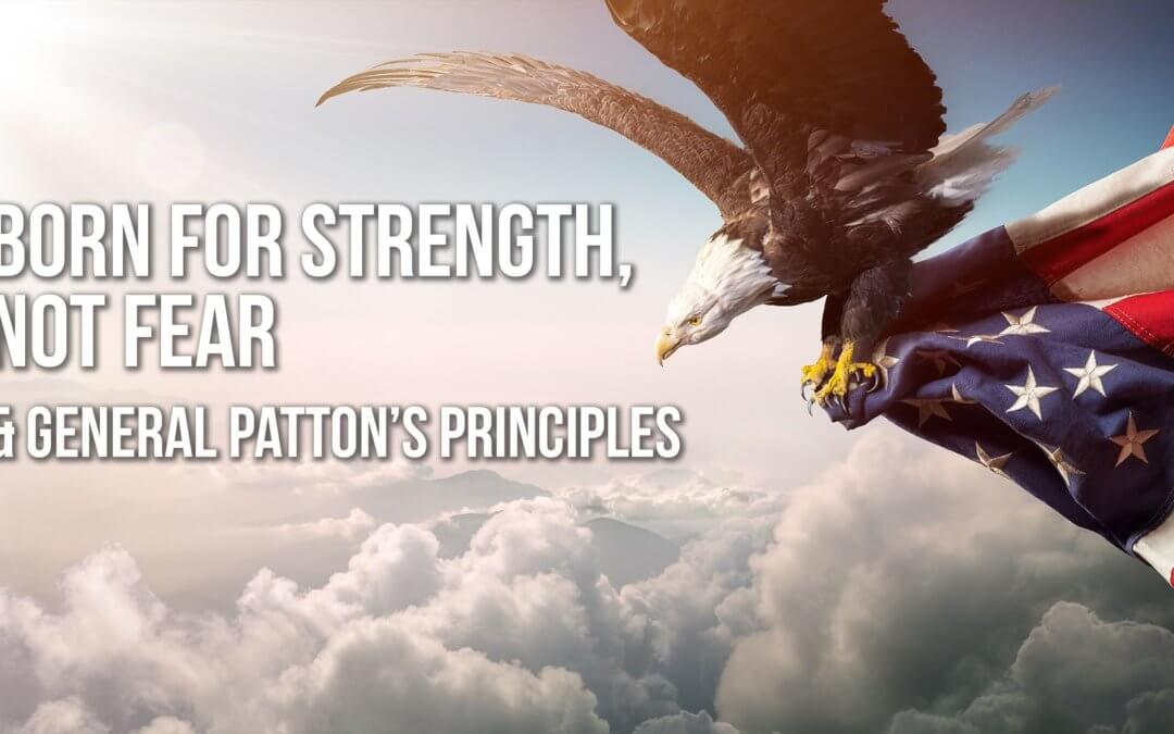 Born for Strength, not Fear & General Patton’s Principles | SOTG 952